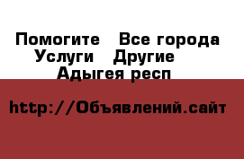 Помогите - Все города Услуги » Другие   . Адыгея респ.